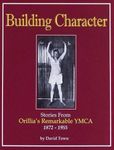 Building Character: Stories From Orillia's Remarkable YMCA by Dave Town